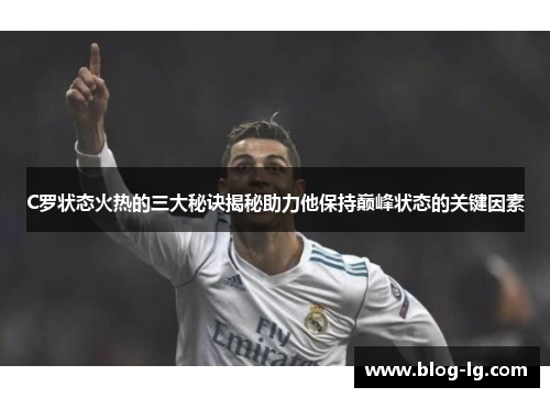 C罗状态火热的三大秘诀揭秘助力他保持巅峰状态的关键因素