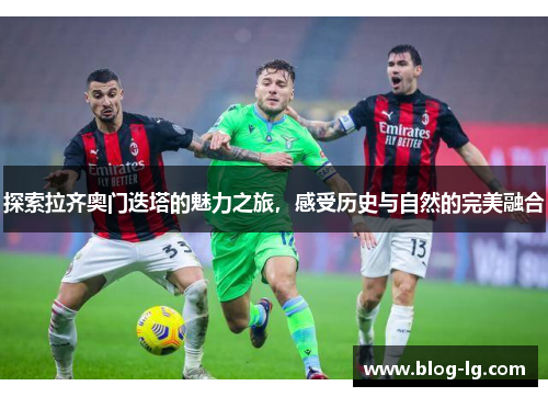 探索拉齐奥门迭塔的魅力之旅，感受历史与自然的完美融合