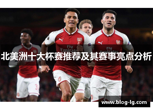 北美洲十大杯赛推荐及其赛事亮点分析
