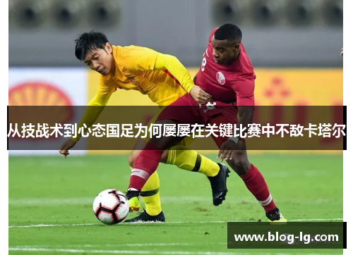 从技战术到心态国足为何屡屡在关键比赛中不敌卡塔尔 从技战术到心态国足为何屡屡在关键比赛中不敌卡塔尔