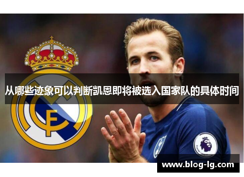 从哪些迹象可以判断凯恩即将被选入国家队的具体时间