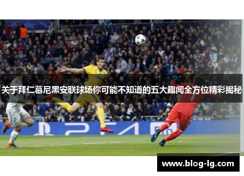 关于拜仁慕尼黑安联球场你可能不知道的五大趣闻全方位精彩揭秘