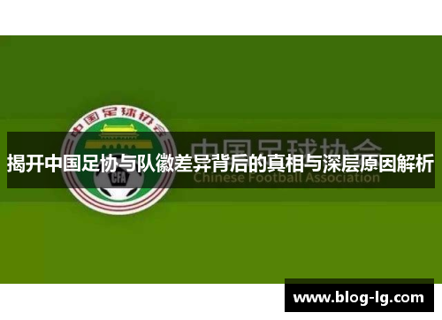 揭开中国足协与队徽差异背后的真相与深层原因解析