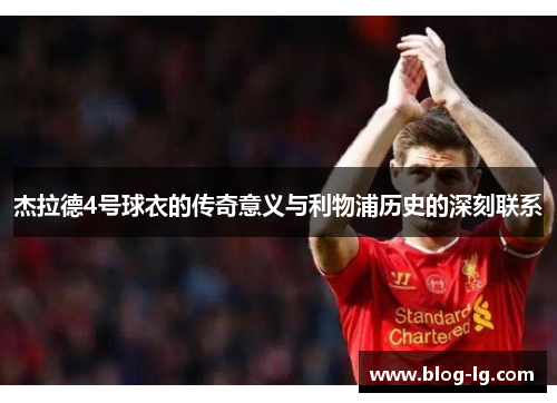 杰拉德4号球衣的传奇意义与利物浦历史的深刻联系