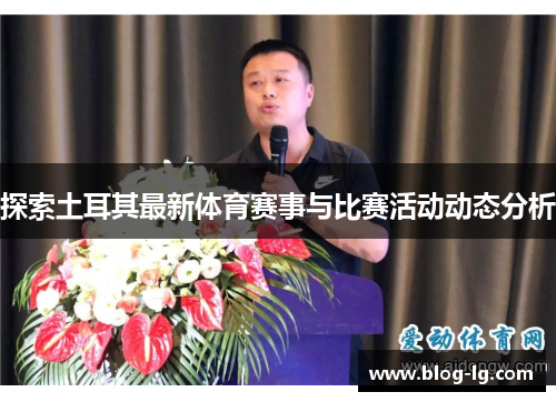 探索土耳其最新体育赛事与比赛活动动态分析 探索土耳其最新体育赛事与比赛活动动态分析